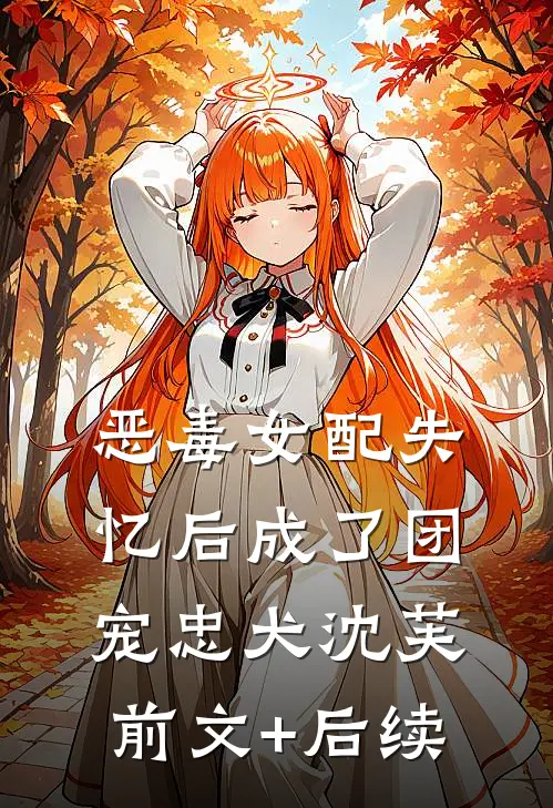 恶毒女配失忆后成了团宠忠犬沈芙前文+后续