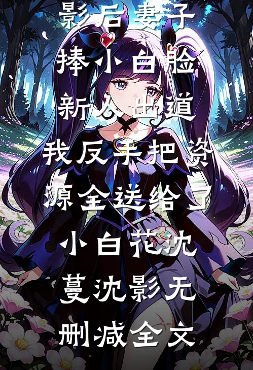 影后妻子捧小白脸新人出道，我反手把资源全送给了小白花沈蔓沈影无删减全文