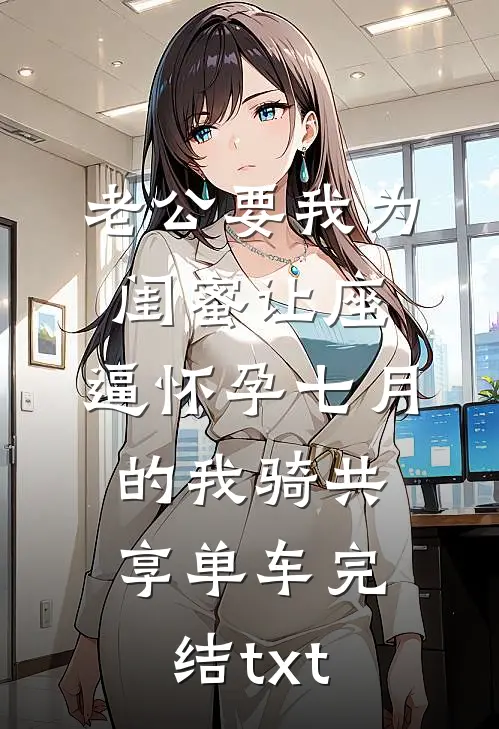 老公要我为闺蜜让座，逼怀孕七月的我骑共享单车完结txt