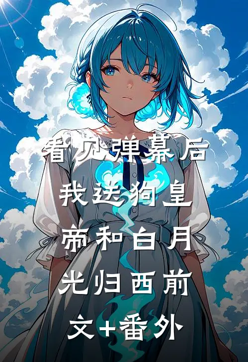 看见弹幕后，我送狗皇帝和白月光归西前文+番外
