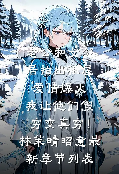 老公和女邻居拍出租屋爱情爆火，我让他们假穷变真穷！林茉晴昭意最新章节列表
