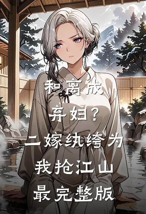 和离成弃妇？二嫁纨绔为我抢江山最完整版
