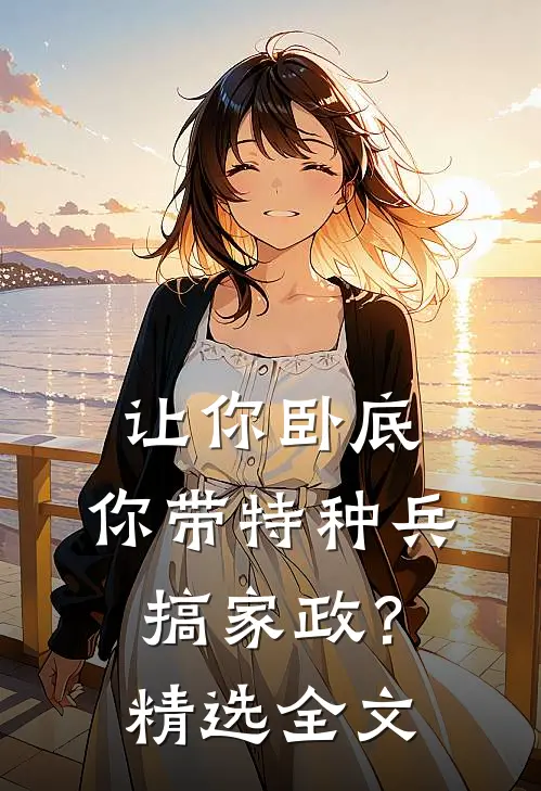 让你卧底，你带特种兵搞家政？精选全文