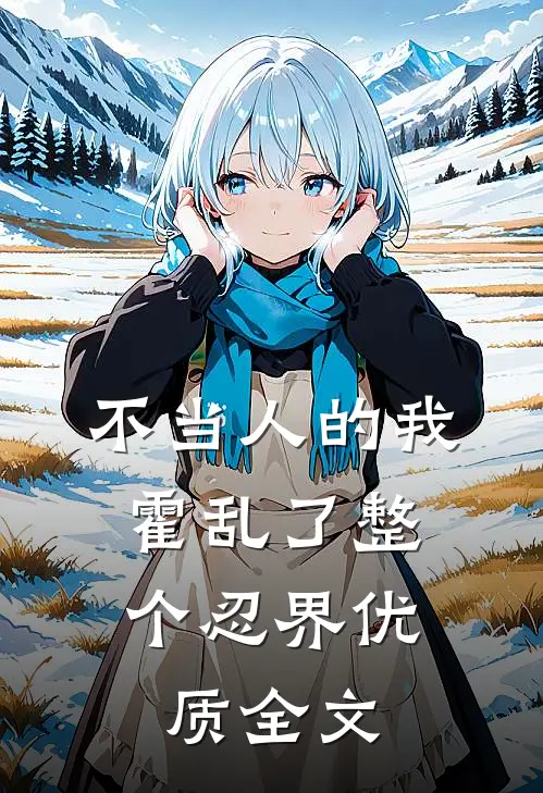 不当人的我，霍乱了整个忍界优质全文