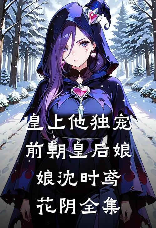皇上他独宠前朝皇后娘娘沈时鸢花阴 全集