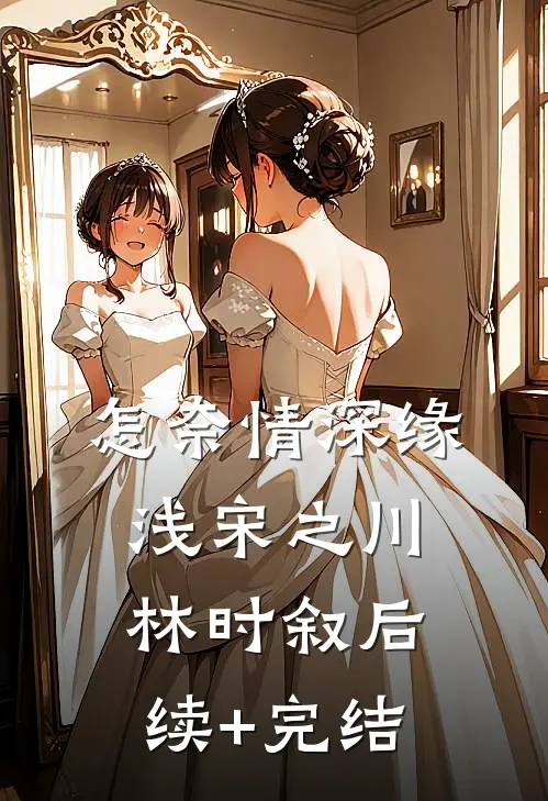 怎奈情深缘浅宋之川林时叙后续+完结