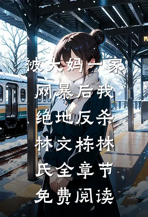 被大妈一家网暴后我绝地反杀林文栋林氏全章节免费阅读