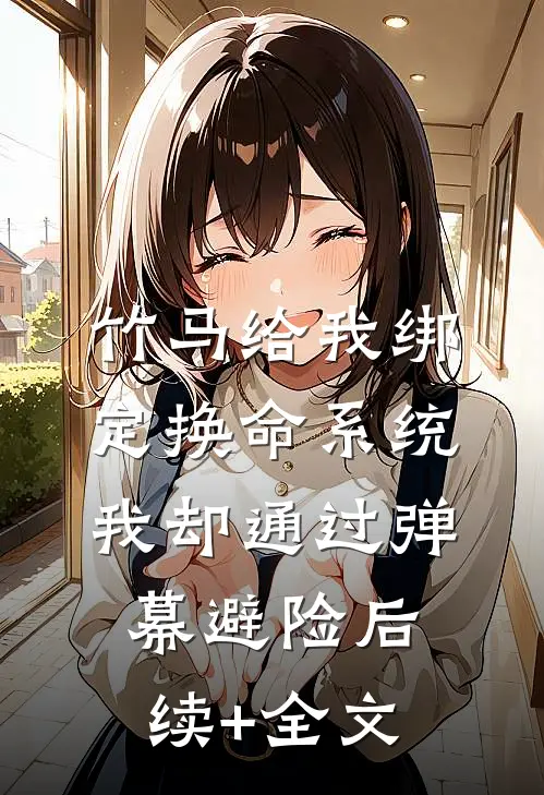 竹马给我绑定换命系统，我却通过弹幕避险后续+全文