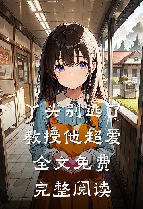 丫头别逃了教授他超爱全文免费完整阅读