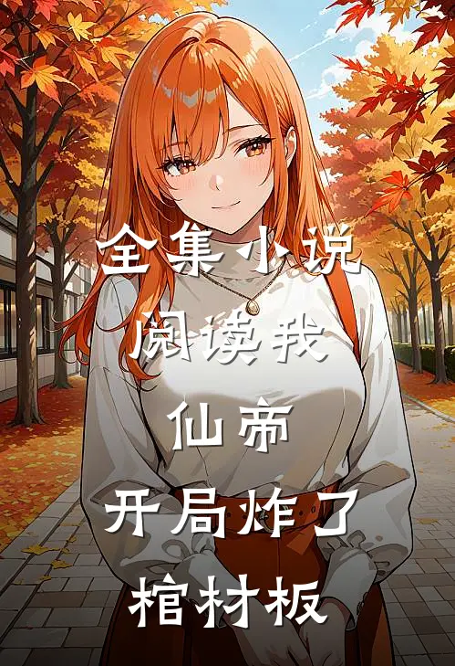 全集小说阅读我，仙帝，开局炸了棺材板