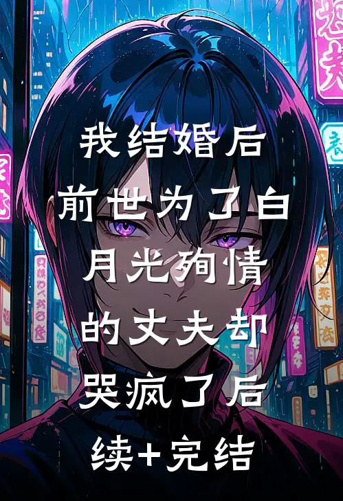 我结婚后，前世为了白月光殉情的丈夫却哭疯了后续+完结