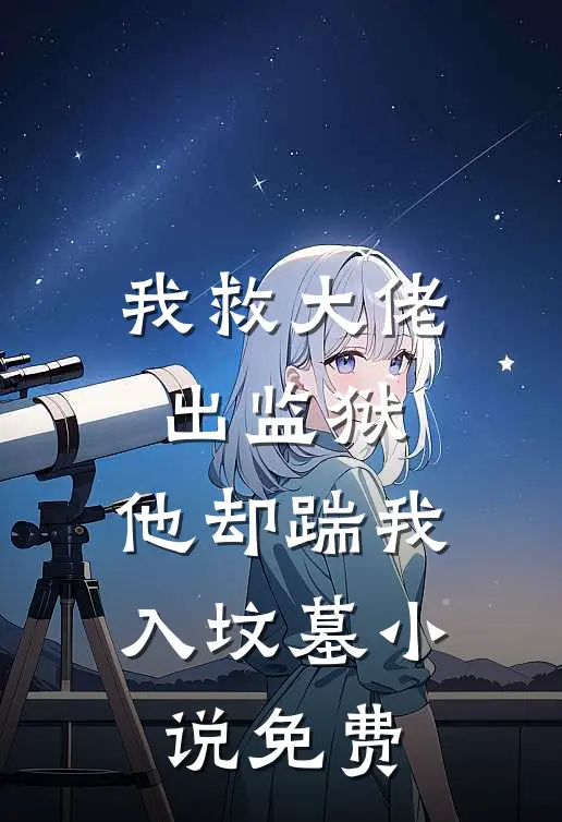 我救大佬出监狱，他却踹我入坟墓小说免费