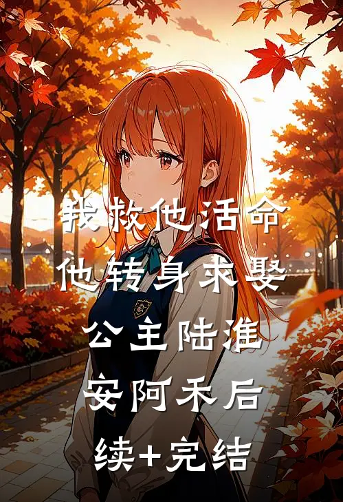我救他活命，他转身求娶公主陆淮安阿禾后续+完结