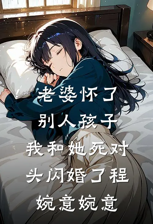 老婆怀了别人孩子，我和她死对头闪婚了程婉意婉意