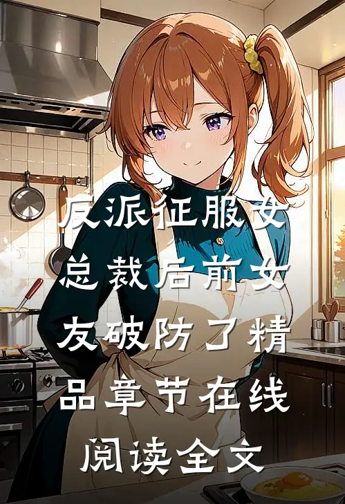 反派征服女总裁后前女友破防了精品章节在线阅读全文