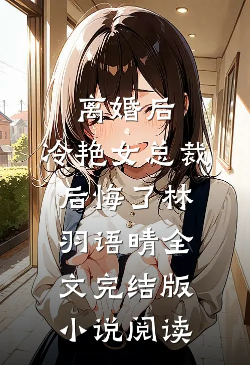 离婚后，冷艳女总裁后悔了林羽语晴全文完结版小说阅读