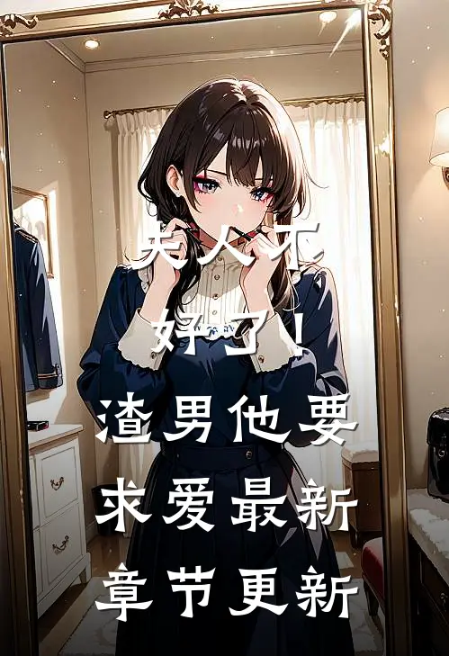 夫人不好了！渣男他要求爱最新章节更新