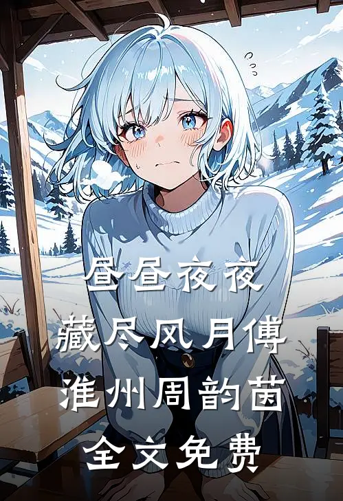昼昼夜夜，藏尽风月傅淮州周韵茵全文免费