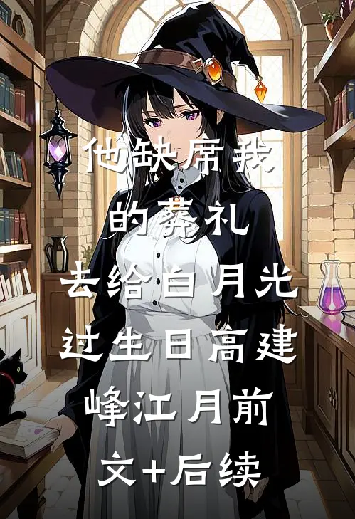 他缺席我的葬礼，去给白月光过生日高建峰江月前文+后续