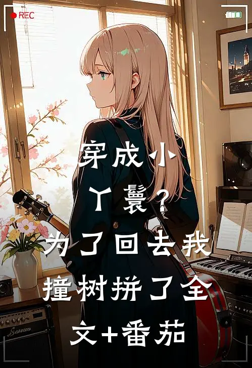 穿成小丫鬟？为了回去我撞树拼了全文+番茄