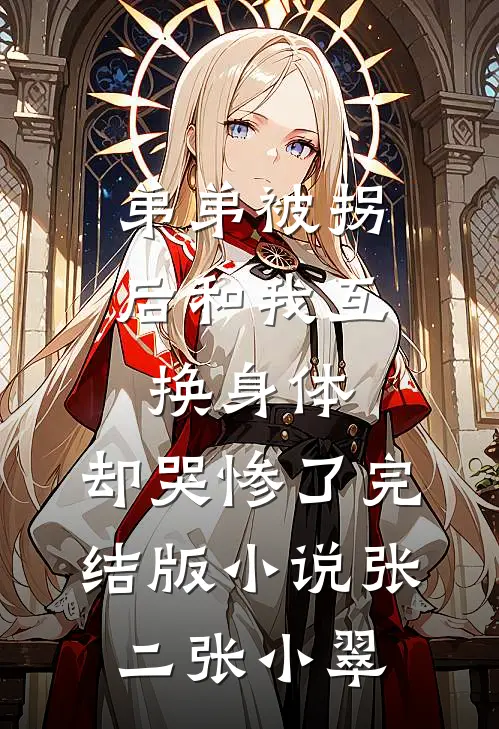 弟弟被拐后和我互换身体，却哭惨了完结版小说张二张小翠