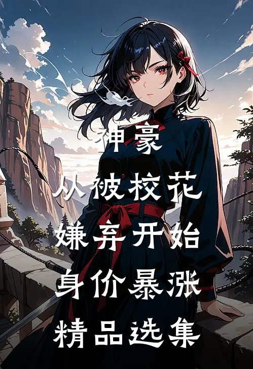 神豪：从被校花嫌弃开始身价暴涨精品选集