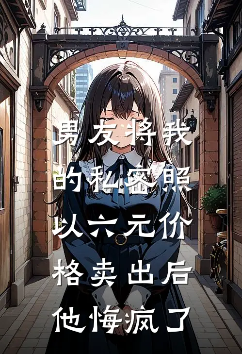 男友将我的私密照以六元价格卖出后，他悔疯了