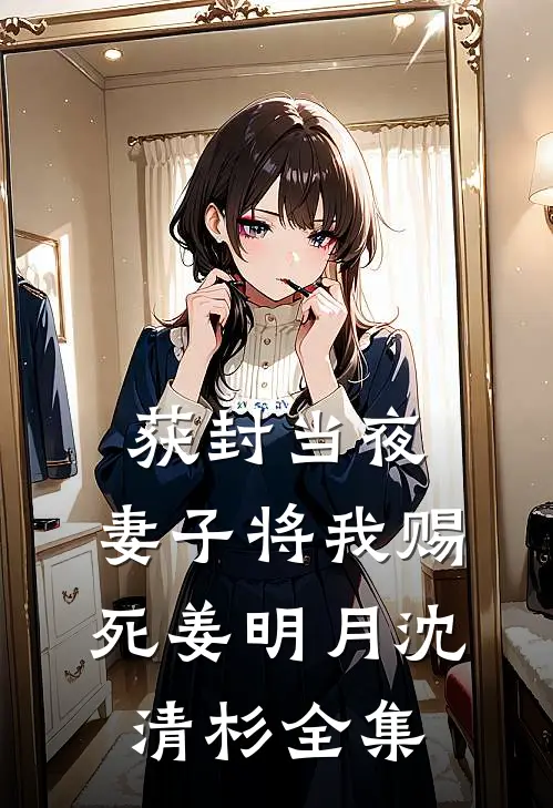获封当夜，妻子将我赐死姜明月沈清杉全集