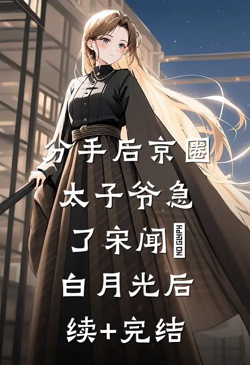 分手后京圈太子爷急了宋闻璟白月光后续+完结