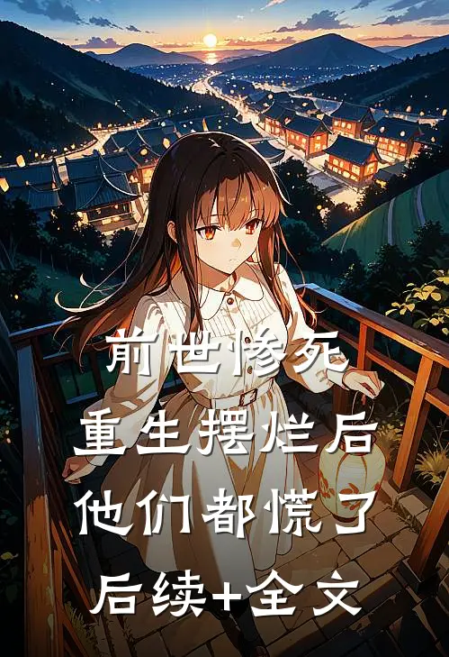 前世惨死，重生摆烂后他们都慌了后续+全文