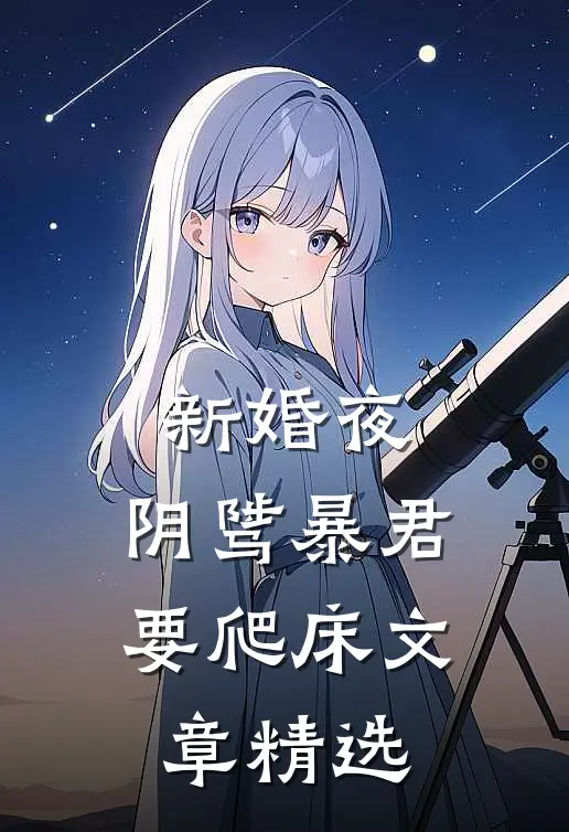 新婚夜，阴骘暴君要爬床文章精选