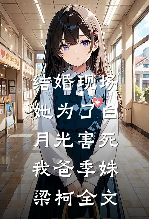 结婚现场，她为了白月光害死我爸季姝梁柯全文