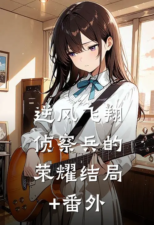 《逆风飞翔：侦察兵的荣耀》结局+番外