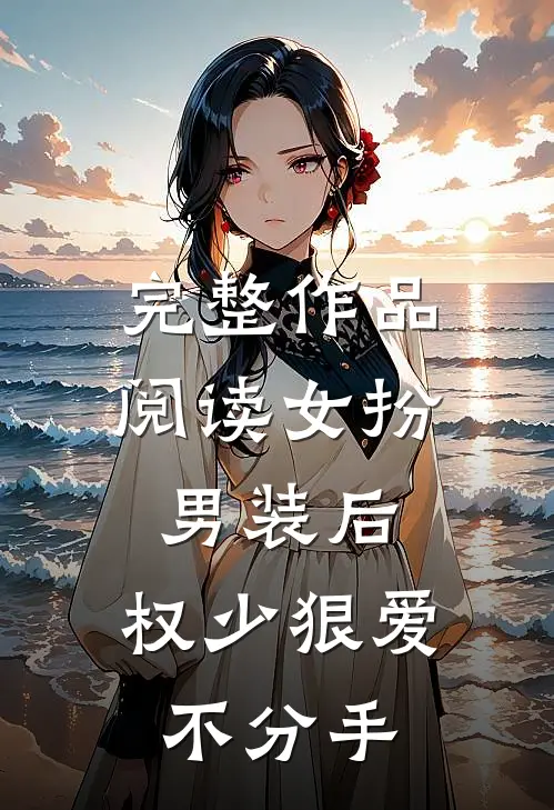 完整作品阅读女扮男装后，权少狠爱不分手