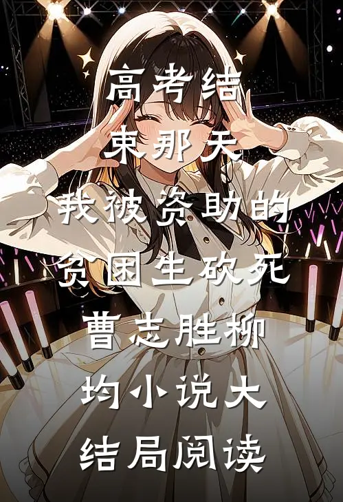 高考结束那天，我被资助的贫困生砍死曹志胜柳均小说大结局阅读