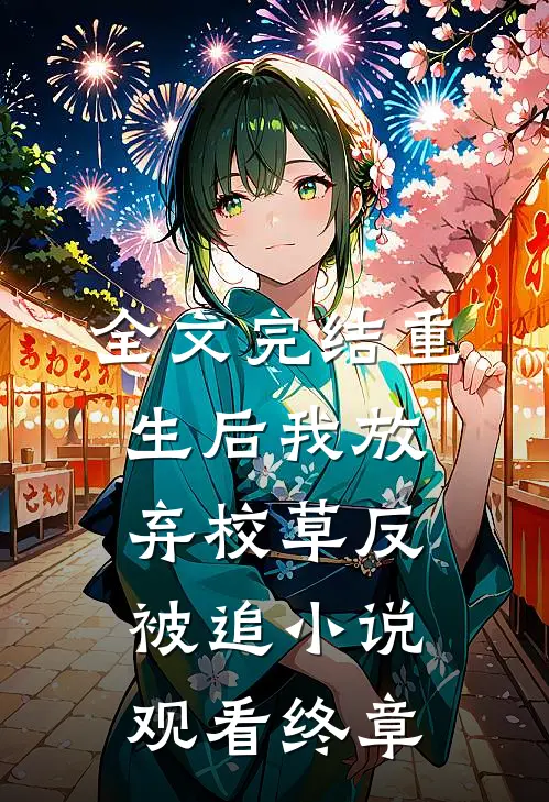 全文完结重生后我放弃校草反被追小说观看终章