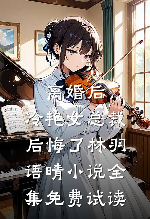 离婚后，冷艳女总裁后悔了林羽语晴小说全集免费试读