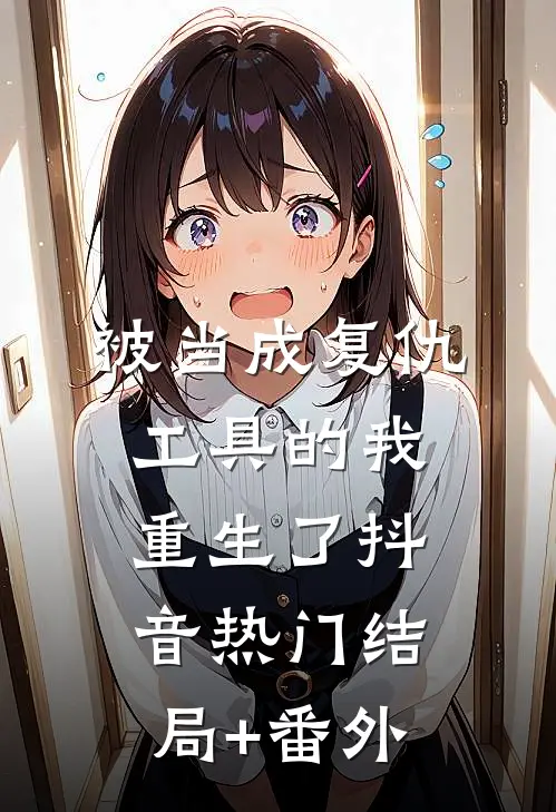 被当成复仇工具的我重生了抖音热门结局+番外