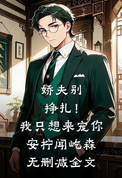 娇夫别挣扎！我只想来宠你安柠闻屹森无删减全文