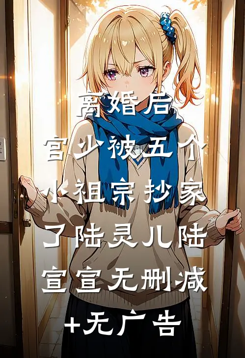 离婚后，宫少被五个小祖宗抄家了陆灵儿陆宣宣无删减+无广告