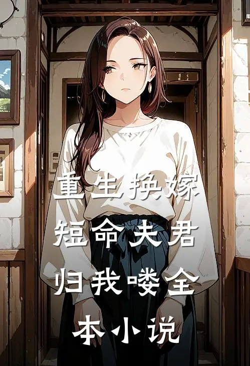 重生换嫁：短命夫君归我喽全本小说