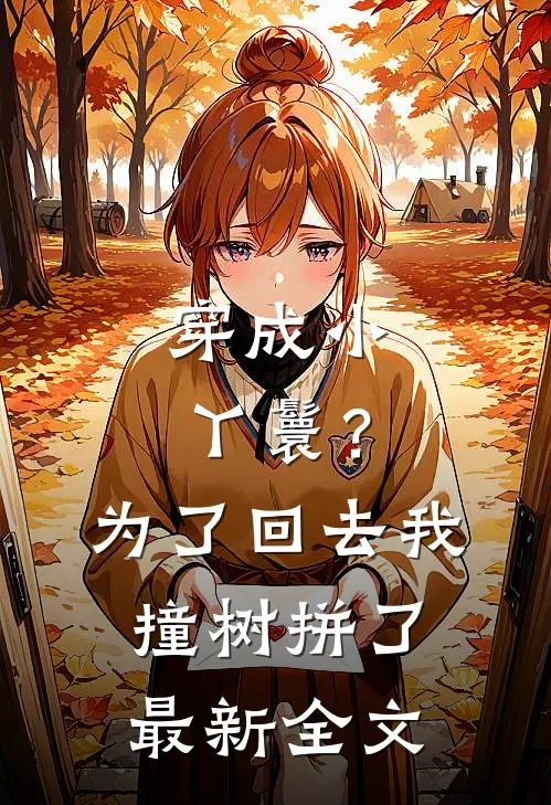 穿成小丫鬟？为了回去我撞树拼了最新全文