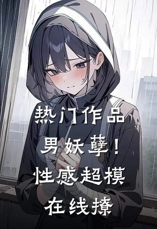 热门作品男妖孽！性感超模在线撩
