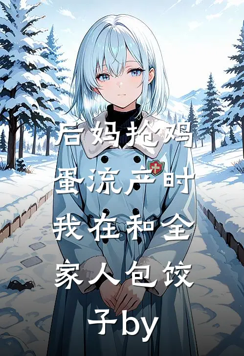 后妈抢鸡蛋流产时，我在和全家人包饺子by