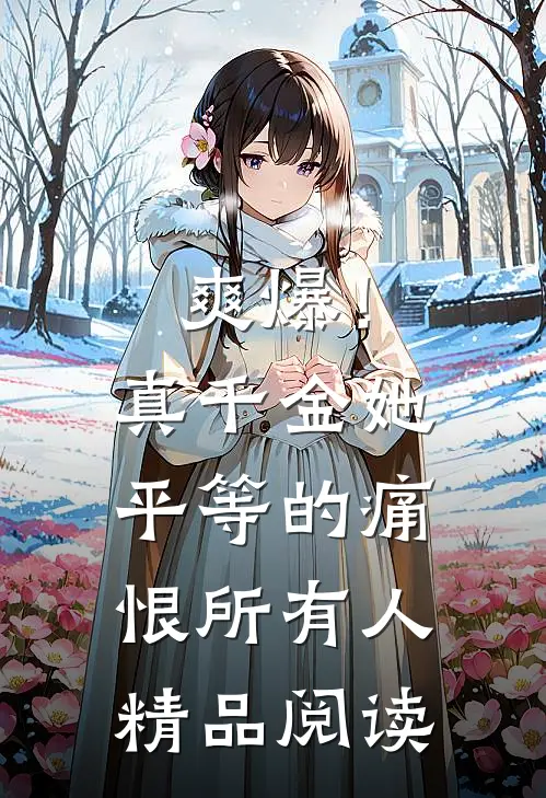 爽爆！真千金她平等的痛恨所有人精品阅读
