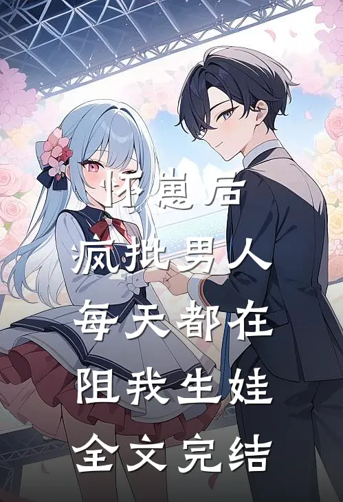 怀崽后，疯批男人每天都在阻我生娃全文完结