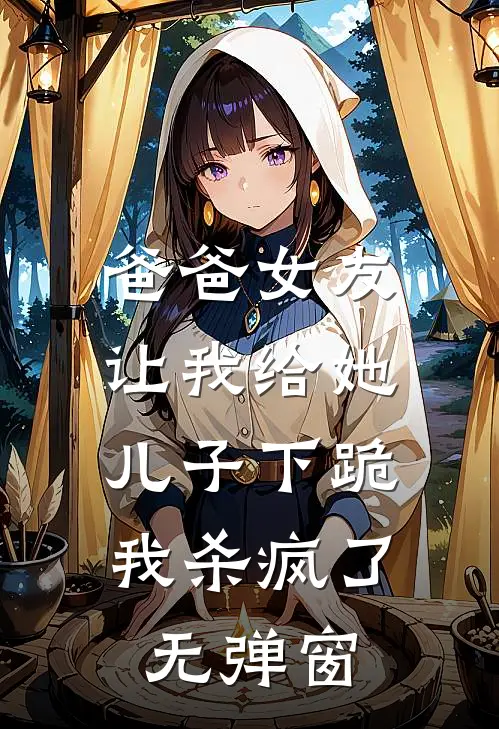 爸爸女友让我给她儿子下跪，我杀疯了无弹窗
