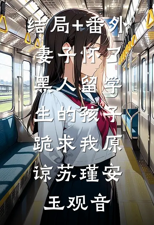 结局+番外妻子怀了黑人留学生的孩子，跪求我原谅苏瑾安玉观音