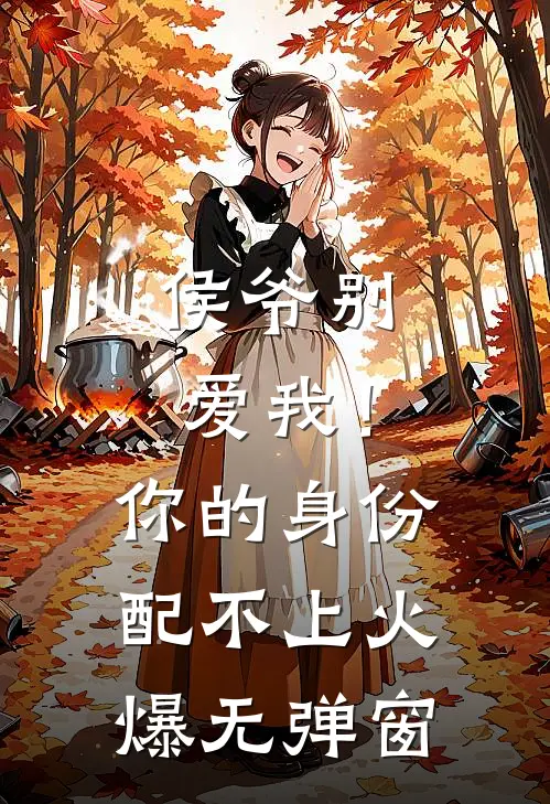 侯爷别爱我！你的身份配不上火爆无弹窗