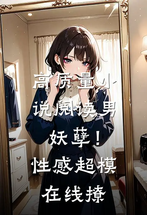 高质量小说阅读男妖孽！性感超模在线撩